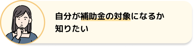 自分が補助金の対象になるか知りたい