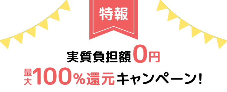 特報 実質負担額0円 最大100%還元キャンペーン